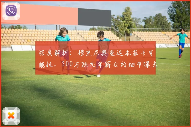深度解析:穆里尼奥重返本菲卡可能性,500万欧元年薪合约细节曝光