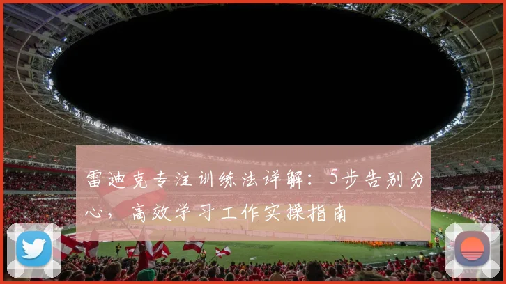 雷迪克专注训练法详解：5步告别分心，高效学习工作实操指南